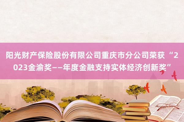 阳光财产保险股份有限公司重庆市分公司荣获 “2023金渝奖——年度金融支持实体经济创新奖”