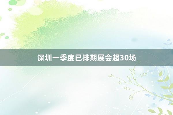 深圳一季度已排期展会超30场