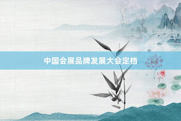 中国会展品牌发展大会定档