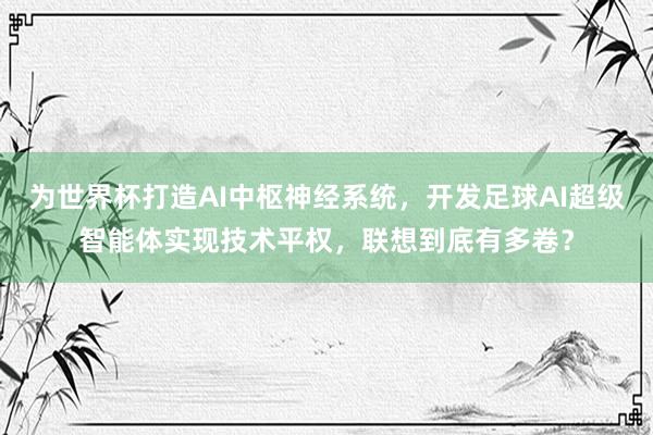 为世界杯打造AI中枢神经系统，开发足球AI超级智能体实现技术平权，联想到底有多卷？