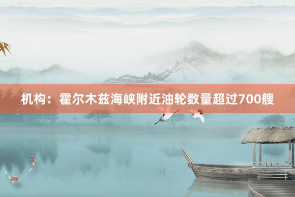 机构：霍尔木兹海峡附近油轮数量超过700艘