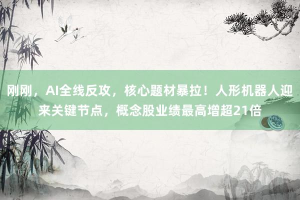 刚刚，AI全线反攻，核心题材暴拉！人形机器人迎来关键节点，概念股业绩最高增超21倍