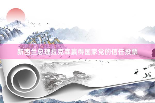 新西兰总理拉克森赢得国家党的信任投票