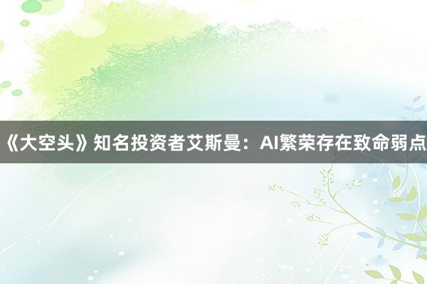 《大空头》知名投资者艾斯曼：AI繁荣存在致命弱点