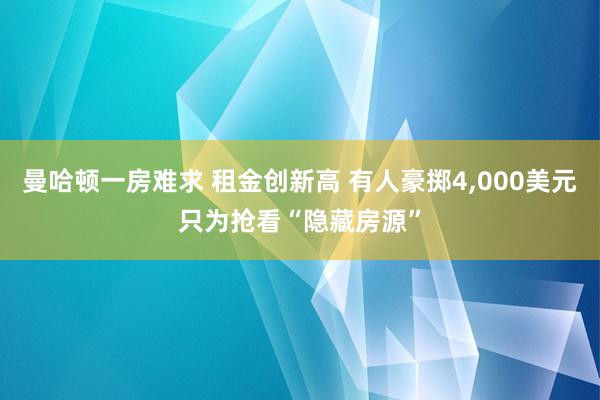 曼哈顿一房难求 租金创新高 有人豪掷4,000美元只为抢看“隐藏房源”