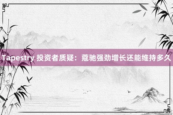 Tapestry 投资者质疑：蔻驰强劲增长还能维持多久