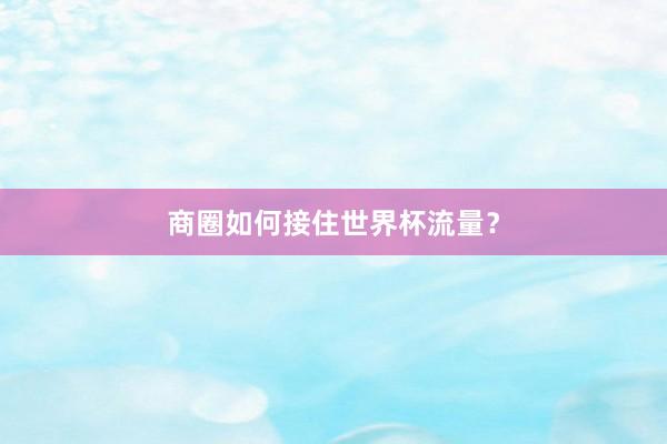 商圈如何接住世界杯流量？