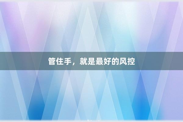 管住手，就是最好的风控