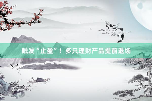 触发“止盈”！多只理财产品提前退场