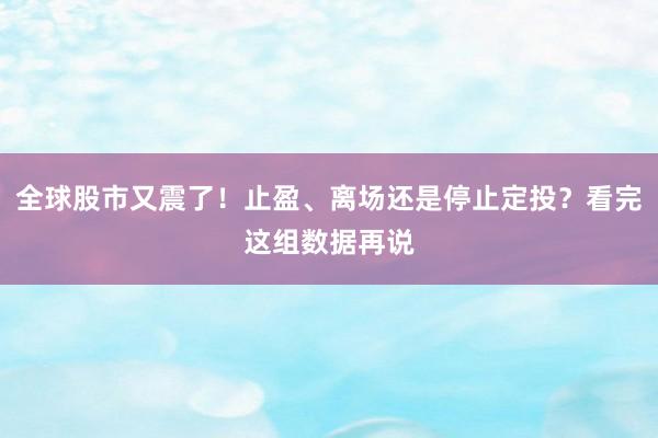 全球股市又震了！止盈、离场还是停止定投？看完这组数据再说