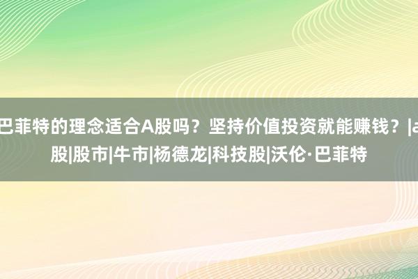 巴菲特的理念适合A股吗？坚持价值投资就能赚钱？|a股|股市|牛市|杨德龙|科技股|沃伦·巴菲特