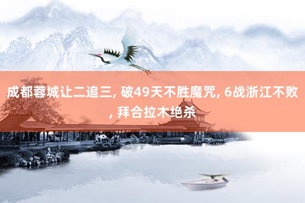 成都蓉城让二追三, 破49天不胜魔咒, 6战浙江不败, 拜合拉木绝杀