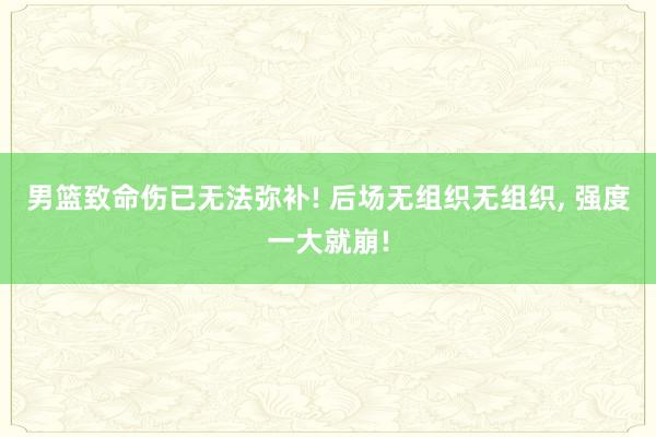 男篮致命伤已无法弥补! 后场无组织无组织, 强度一大就崩!