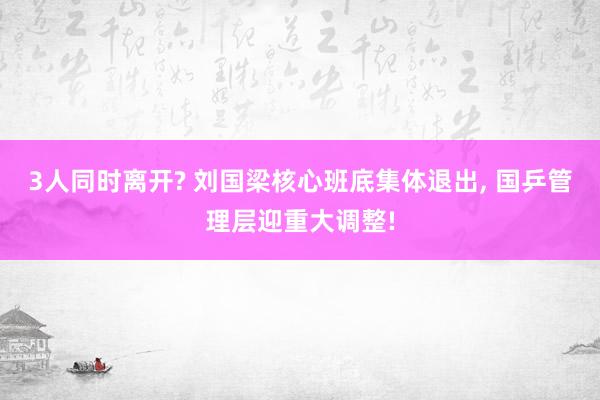 3人同时离开? 刘国梁核心班底集体退出, 国乒管理层迎重大调整!