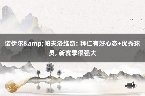 诺伊尔&帕夫洛维奇: 拜仁有好心态+优秀球员, 新赛季很强大