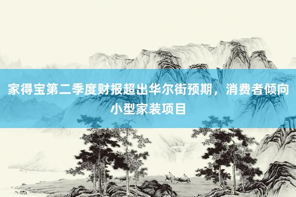 家得宝第二季度财报超出华尔街预期，消费者倾向小型家装项目