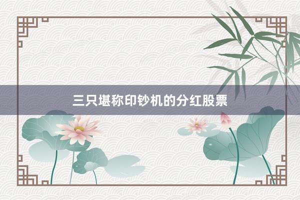 三只堪称印钞机的分红股票