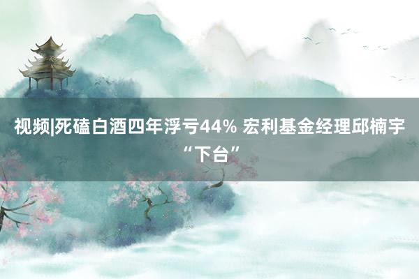 视频|死磕白酒四年浮亏44% 宏利基金经理邱楠宇“下台”