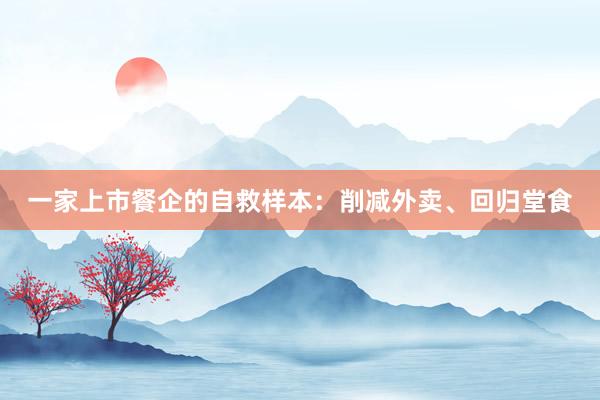一家上市餐企的自救样本：削减外卖、回归堂食