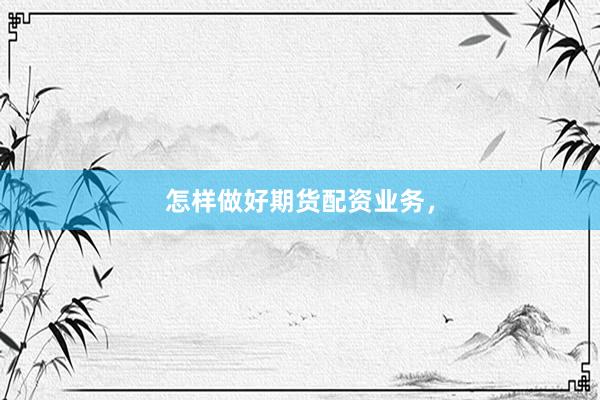 怎样做好期货配资业务，