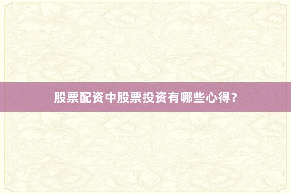 股票配资中股票投资有哪些心得？