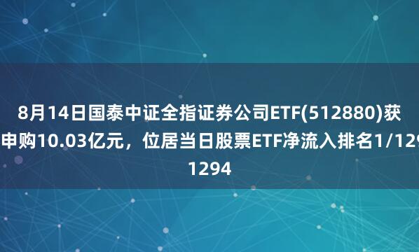 8月14日国泰中证全指证券公司ETF(512880)获净申购10.03亿元，位居当日股票ETF净流入排名1/1294