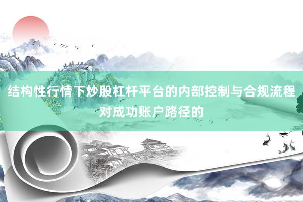 结构性行情下炒股杠杆平台的内部控制与合规流程对成功账户路径的