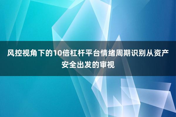 风控视角下的10倍杠杆平台情绪周期识别从资产安全出发的审视