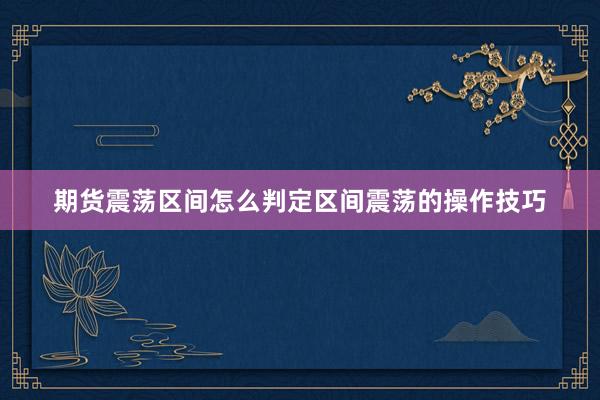 期货震荡区间怎么判定区间震荡的操作技巧