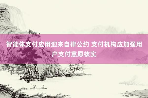 智能体支付应用迎来自律公约 支付机构应加强用户支付意愿核实
