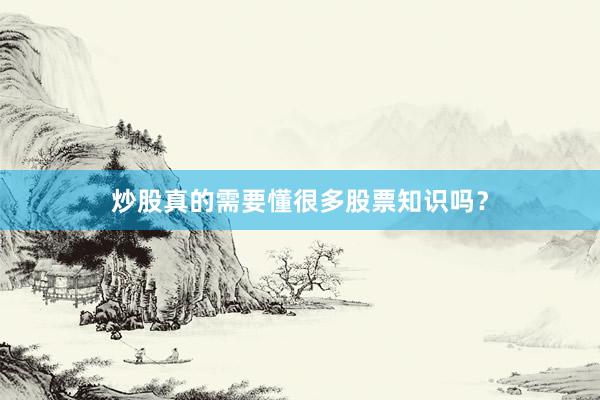 炒股真的需要懂很多股票知识吗？