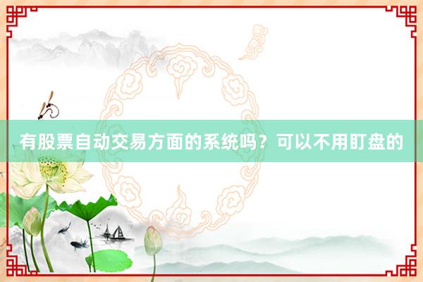 有股票自动交易方面的系统吗？可以不用盯盘的