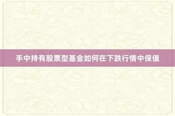 手中持有股票型基金如何在下跌行情中保值