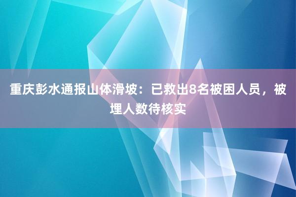 重庆彭水通报山体滑坡：已救出8名被困人员，被埋人数待核实