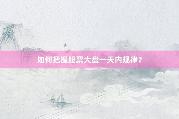 如何把握股票大盘一天内规律？