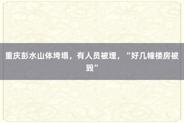 重庆彭水山体垮塌，有人员被埋，“好几幢楼房被毁”