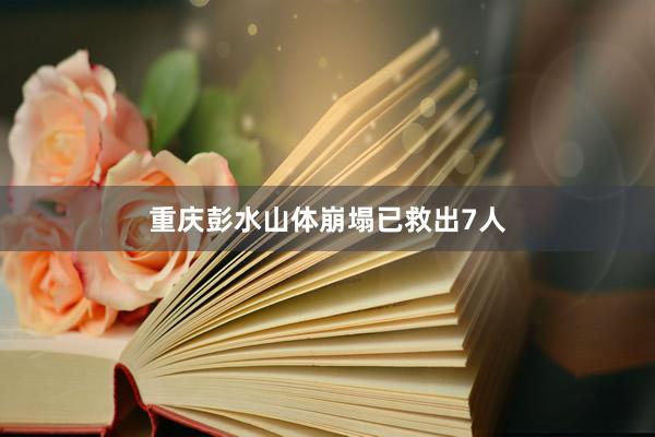 重庆彭水山体崩塌已救出7人