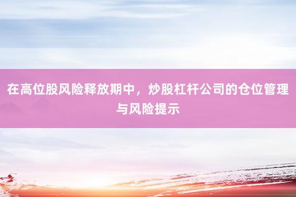 在高位股风险释放期中，炒股杠杆公司的仓位管理与风险提示