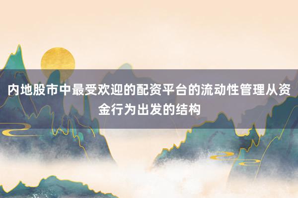 内地股市中最受欢迎的配资平台的流动性管理从资金行为出发的结构