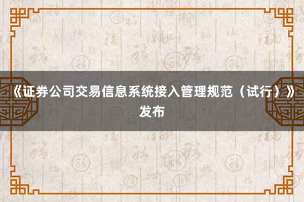《证券公司交易信息系统接入管理规范（试行）》发布