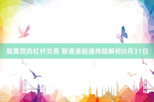 股票双向杠杆交易 智通港股通持股解析|8月31日