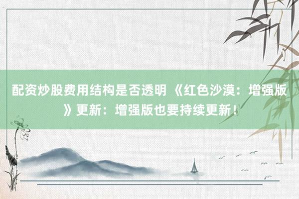 配资炒股费用结构是否透明 《红色沙漠：增强版》更新：增强版也要持续更新！