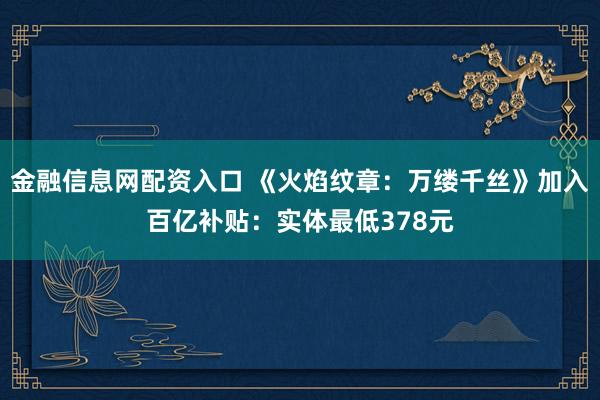 金融信息网配资入口 《火焰纹章：万缕千丝》加入百亿补贴：实体最低378元