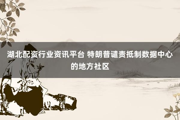 湖北配资行业资讯平台 特朗普谴责抵制数据中心的地方社区