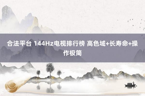 合法平台 144Hz电视排行榜 高色域+长寿命+操作极简