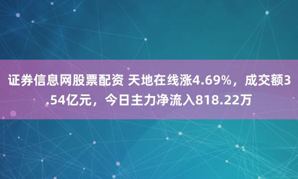 证券信息网股票配资 天地在线涨4.69%，成交额3.54亿元，今日主力净流入818.22万