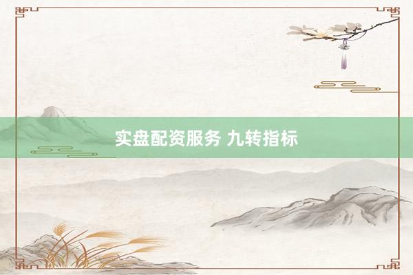 实盘配资服务 九转指标