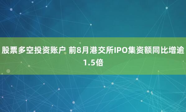 股票多空投资账户 前8月港交所IPO集资额同比增逾1.5倍