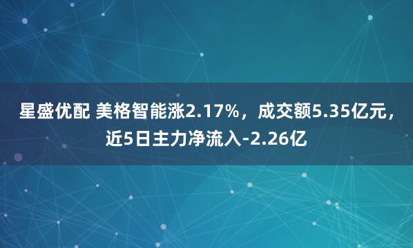 星盛优配 美格智能涨2.17%，成交额5.35亿元，近5日主力净流入-2.26亿