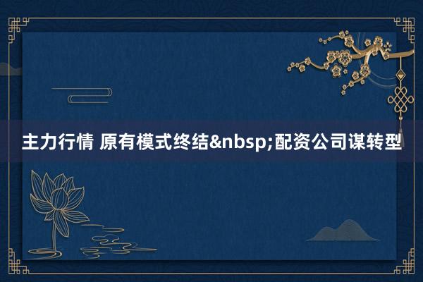 主力行情 原有模式终结配资公司谋转型